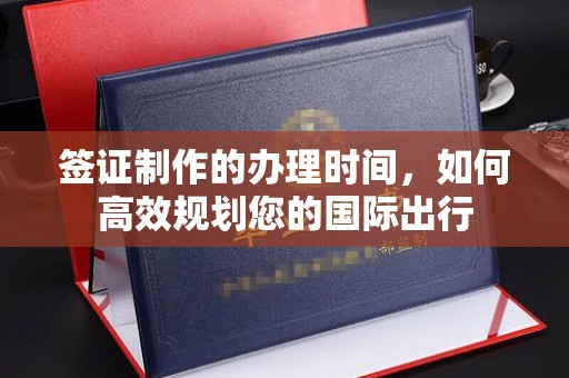 潮南签证制作的办理时间，如何高效规划您的国际出行